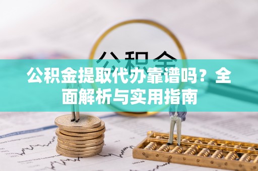 洛龙公积金提取代办靠谱吗？全面解析与实用指南