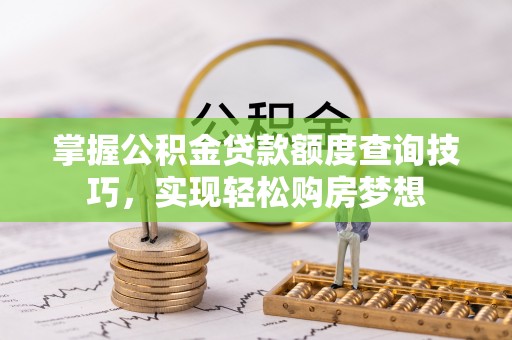 洛龙掌握公积金贷款额度查询技巧，实现轻松购房梦想