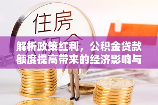 洛龙解析政策红利，公积金贷款额度提高带来的经济影响与生活改变