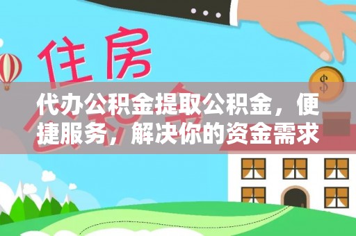 洛龙代办公积金提取公积金，便捷服务，解决你的资金需求
