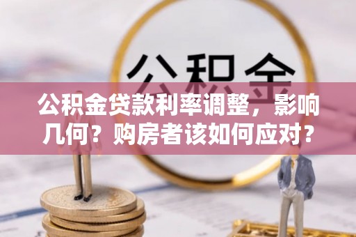 洛龙公积金贷款利率调整，影响几何？购房者该如何应对？