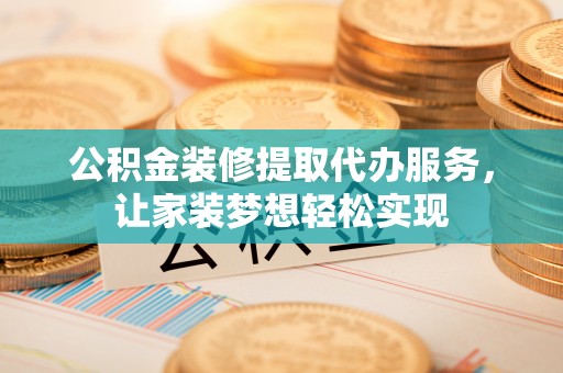 洛龙公积金装修提取代办服务，让家装梦想轻松实现