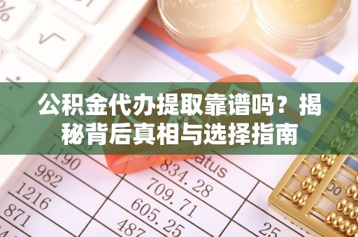 洛龙公积金代办提取靠谱吗？揭秘背后真相与选择指南