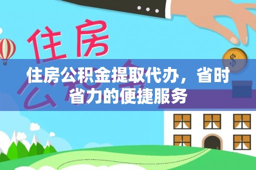 洛龙住房公积金提取代办，省时省力的便捷服务