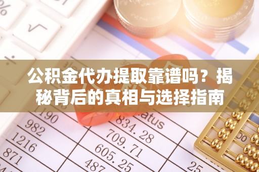 洛龙公积金代办提取靠谱吗？揭秘背后的真相与选择指南