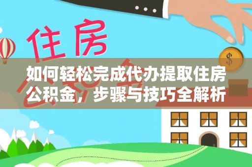 洛龙如何轻松完成代办提取住房公积金，步骤与技巧全解析