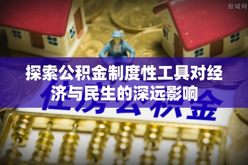 洛龙探索公积金制度性工具对经济与民生的深远影响