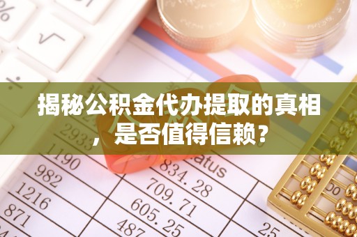 洛龙揭秘公积金代办提取的真相，是否值得信赖？