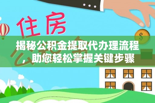 洛龙揭秘公积金提取代办理流程，助您轻松掌握关键步骤