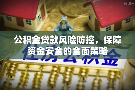 洛龙公积金贷款风险防控，保障资金安全的全面策略