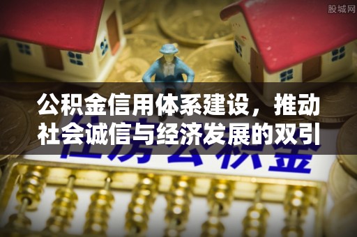 洛龙公积金信用体系建设，推动社会诚信与经济发展的双引擎