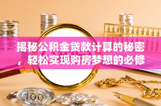 洛龙揭秘公积金贷款计算的秘密，轻松实现购房梦想的必修课