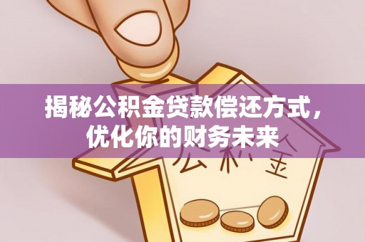 洛龙揭秘公积金贷款偿还方式，优化你的财务未来