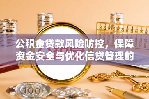 洛龙公积金贷款风险防控，保障资金安全与优化信贷管理的关键策略