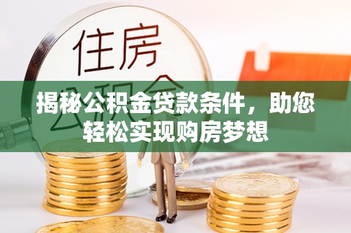 洛龙揭秘公积金贷款条件，助您轻松实现购房梦想