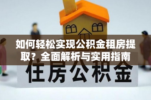 洛龙如何轻松实现公积金租房提取？全面解析与实用指南