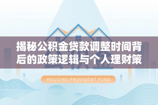洛龙揭秘公积金贷款调整时间背后的政策逻辑与个人理财策略