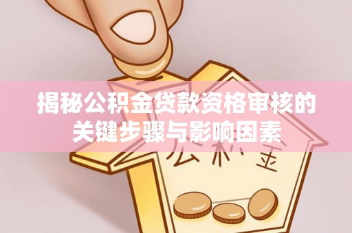 洛龙揭秘公积金贷款资格审核的关键步骤与影响因素