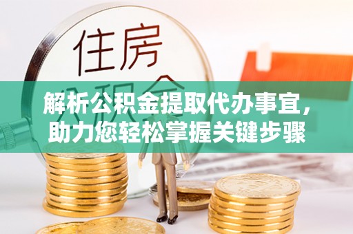 洛龙解析公积金提取代办事宜，助力您轻松掌握关键步骤