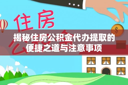洛龙揭秘住房公积金代办提取的便捷之道与注意事项