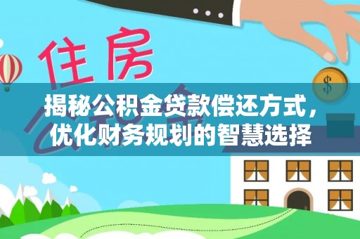 洛龙揭秘公积金贷款偿还方式，优化财务规划的智慧选择