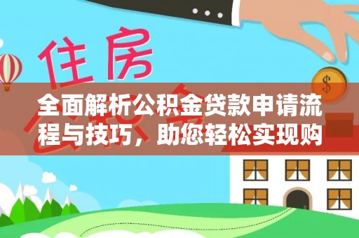 洛龙全面解析公积金贷款申请流程与技巧，助您轻松实现购房梦想