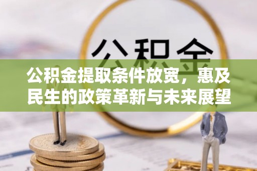 洛龙公积金提取条件放宽，惠及民生的政策革新与未来展望
