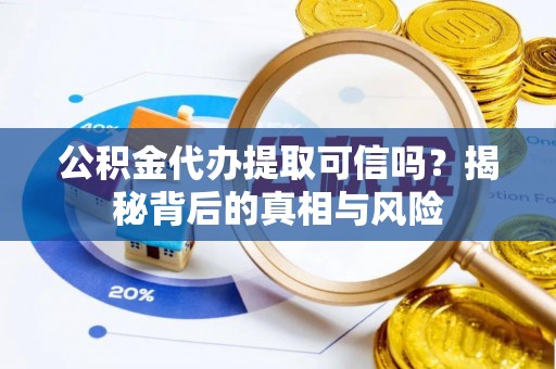 洛龙公积金代办提取可信吗？揭秘背后的真相与风险
