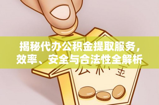 洛龙揭秘代办公积金提取服务，效率、安全与合法性全解析