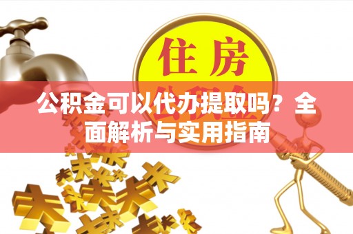洛龙公积金可以代办提取吗？全面解析与实用指南
