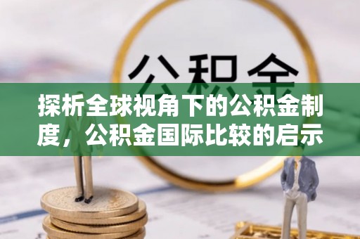 洛龙探析全球视角下的公积金制度，公积金国际比较的启示与借鉴