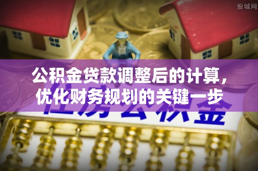 洛龙公积金贷款调整后的计算，优化财务规划的关键一步