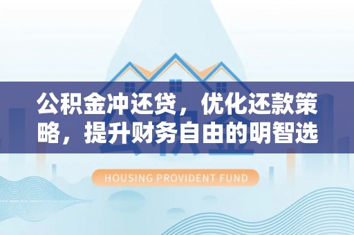 洛龙公积金冲还贷，优化还款策略，提升财务自由的明智选择