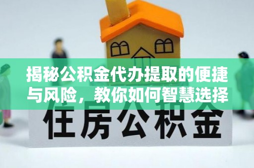 洛龙揭秘公积金代办提取的便捷与风险，教你如何智慧选择