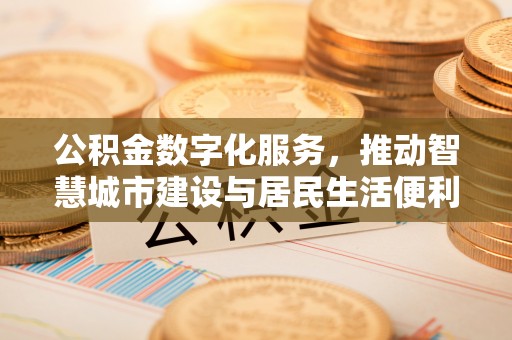 洛龙公积金数字化服务，推动智慧城市建设与居民生活便利化