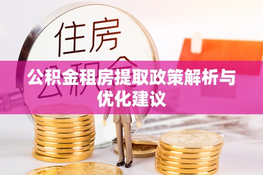 洛龙公积金租房提取政策解析与优化建议