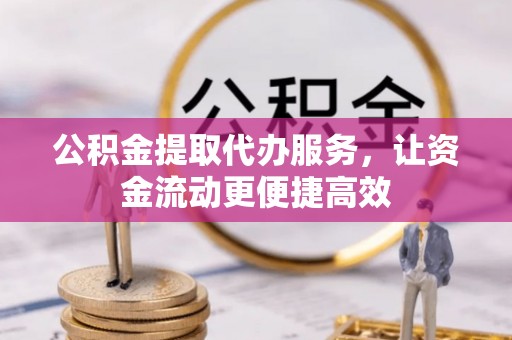 洛龙公积金提取代办服务，让资金流动更便捷高效