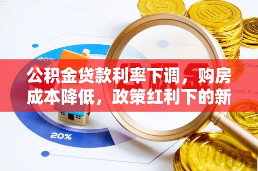 洛龙公积金贷款利率下调，购房成本降低，政策红利下的新机遇