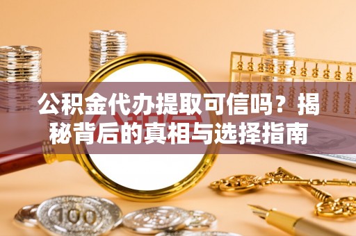 洛龙公积金代办提取可信吗？揭秘背后的真相与选择指南