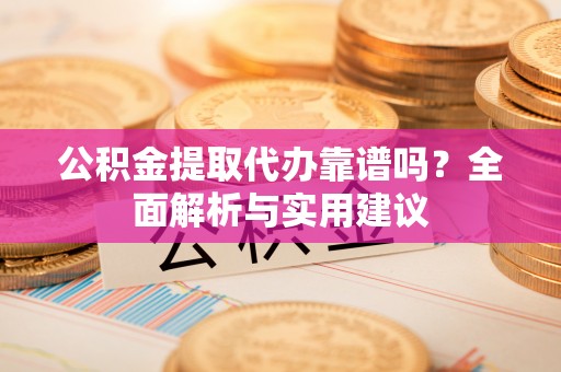 洛龙公积金提取代办靠谱吗？全面解析与实用建议