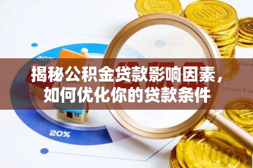 洛龙揭秘公积金贷款影响因素，如何优化你的贷款条件