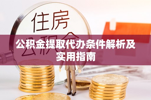 洛龙公积金提取代办条件解析及实用指南