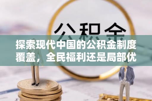 洛龙探索现代中国的公积金制度覆盖，全民福利还是局部优势？