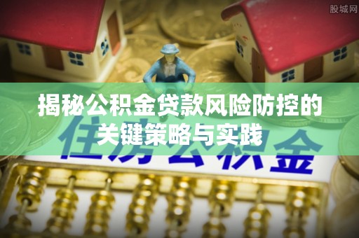 洛龙揭秘公积金贷款风险防控的关键策略与实践