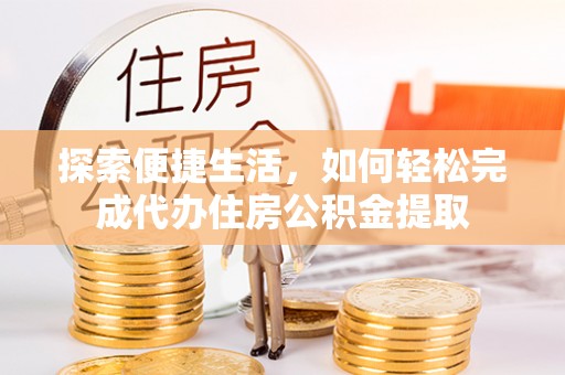 洛龙探索便捷生活，如何轻松完成代办住房公积金提取