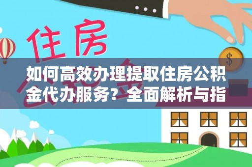 洛龙如何高效办理提取住房公积金代办服务？全面解析与指南