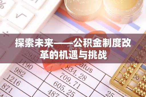 洛龙探索未来——公积金制度改革的机遇与挑战