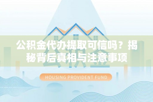 洛龙公积金代办提取可信吗？揭秘背后真相与注意事项
