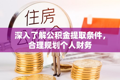 洛龙深入了解公积金提取条件，合理规划个人财务
