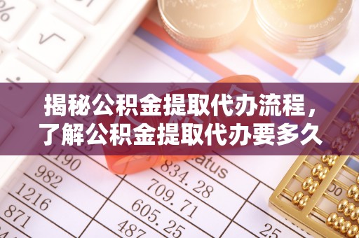 洛龙揭秘公积金提取代办流程，了解公积金提取代办要多久的关键因素
